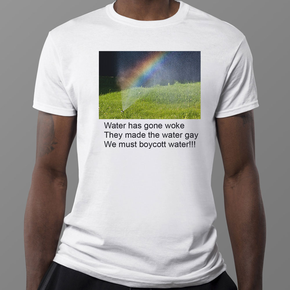 Water has gone woke. they made the water gay. we must boycott water shirt
