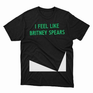 1 Unisex shirt I Feel Like Britney Spears 2023
