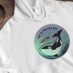 Hoodie Be A Problem Money Cant Solve Shirt Longsleeve