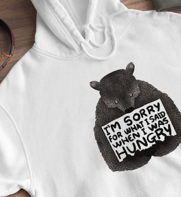 Bear Im Sorry For What I Said When I Was Hungry T-Shirt