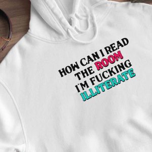 Hoodie How Can I Read The Room Im Fucking Illiterate Funny Shirt Longsleeve
