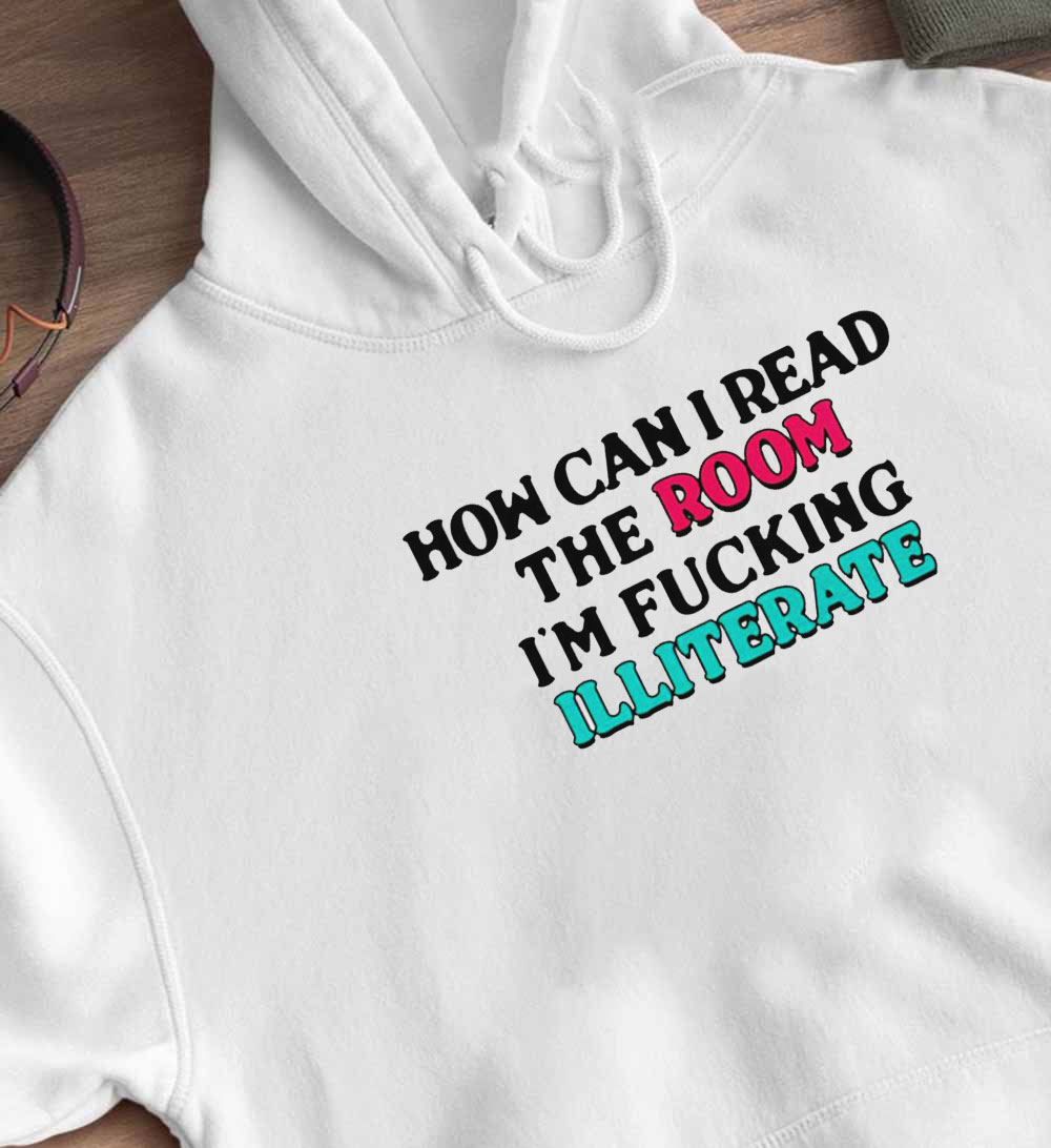 How Can I Read The Room Im Fucking Illiterate Funny Shirt, Longsleeve
