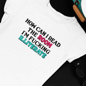 Unisex T shirt How Can I Read The Room Im Fucking Illiterate Funny Shirt Longsleeve
