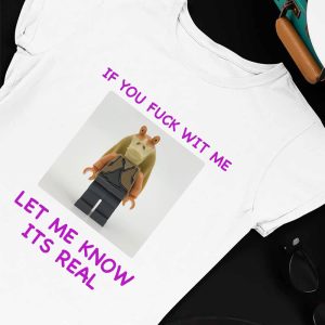 Unisex T shirt If You Fuck Wit Me Let Me Know Its Real Shirt
