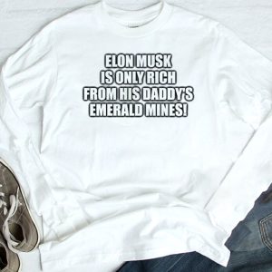 longsleeve Elon Musk Is Only Rich From His Daddys Emerald Mines Shirt