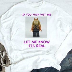 longsleeve If You Fuck Wit Me Let Me Know Its Real Shirt