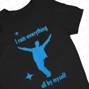 shirt I Ruin Everything All By Mysel Shirt