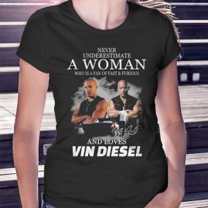 woman shirt Never Underestimate A Woman Who Is A Fan Of Fast Furious And Loves Vin Diesel Signature