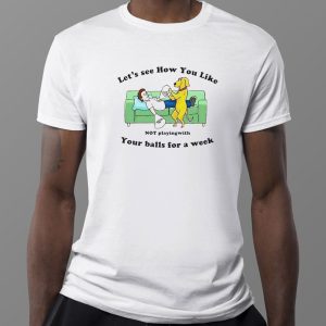 1 Lets See How You Like Not Playing With Your Balls For A Week Shirt Ladies Tee
