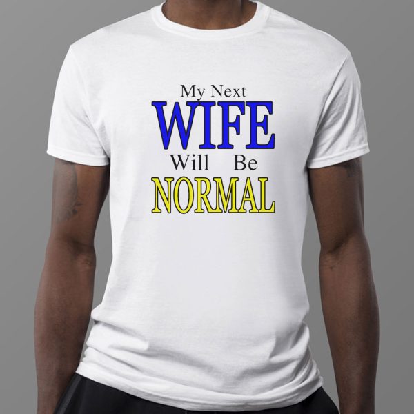 My Next Wife Will Be Normal Shirt, Ladies Tee