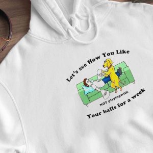 2 Lets See How You Like Not Playing With Your Balls For A Week Shirt Ladies Tee