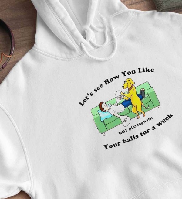 Lets See How You Like Not Playing With Your Balls For A Week Shirt, Ladies Tee