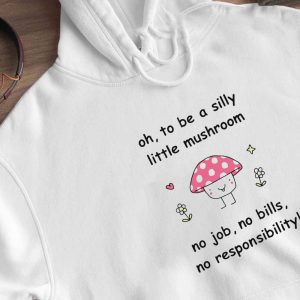 2 Oh To Be A Silly Little Mushroom No Job No Bills No Responsibility Shirt Ladies Tee