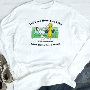 3 Lets See How You Like Not Playing With Your Balls For A Week Shirt Ladies Tee