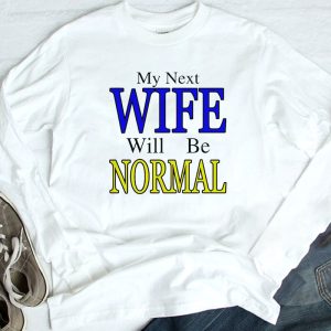 3 My Next Wife Will Be Normal Shirt Ladies Tee