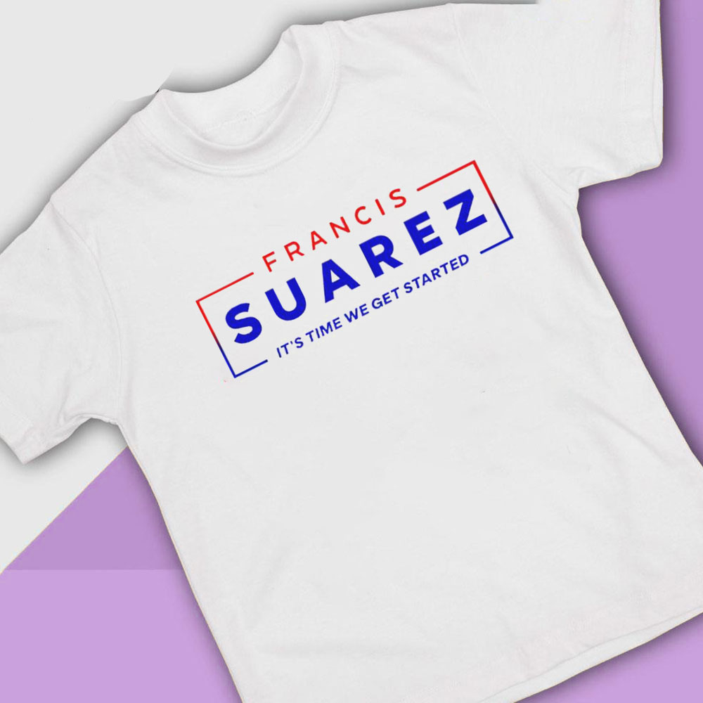 Francis Suarez Its Time We Get Started Shirt, Ladies Tee