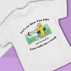 4 Lets See How You Like Not Playing With Your Balls For A Week Shirt Ladies Tee
