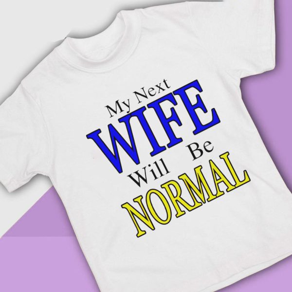 My Next Wife Will Be Normal Shirt, Ladies Tee
