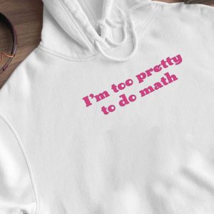 2 Im Too Pretty To Do Math Shirt Hoodie