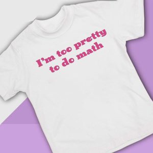 4 Im Too Pretty To Do Math Shirt Hoodie